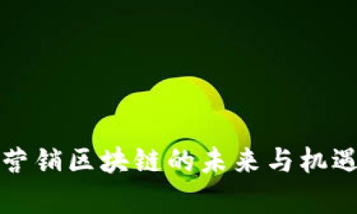 会昌营销区块链的未来与机遇探析